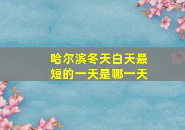 哈尔滨冬天白天最短的一天是哪一天