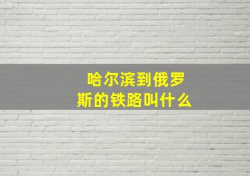 哈尔滨到俄罗斯的铁路叫什么