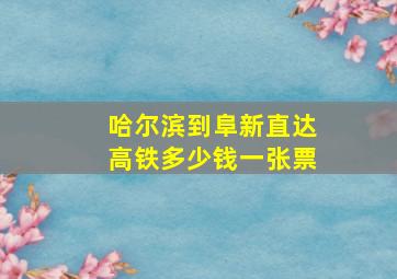 哈尔滨到阜新直达高铁多少钱一张票