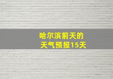 哈尔滨前天的天气预报15天