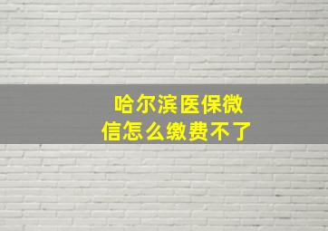 哈尔滨医保微信怎么缴费不了