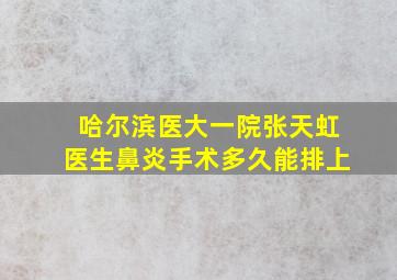 哈尔滨医大一院张天虹医生鼻炎手术多久能排上