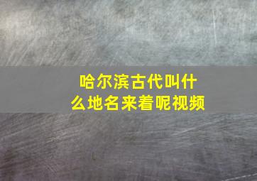 哈尔滨古代叫什么地名来着呢视频