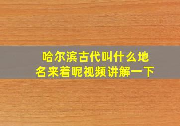 哈尔滨古代叫什么地名来着呢视频讲解一下