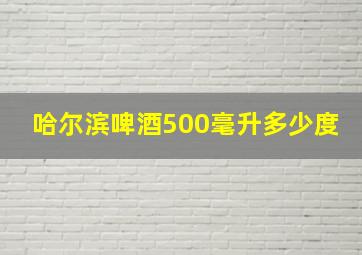 哈尔滨啤酒500毫升多少度