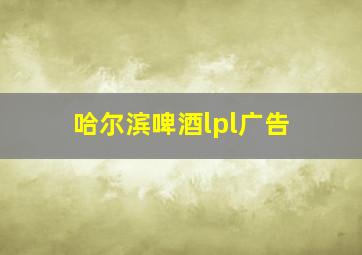 哈尔滨啤酒lpl广告