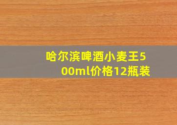 哈尔滨啤酒小麦王500ml价格12瓶装