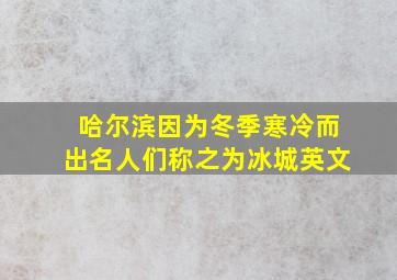 哈尔滨因为冬季寒冷而出名人们称之为冰城英文