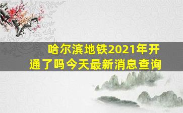 哈尔滨地铁2021年开通了吗今天最新消息查询