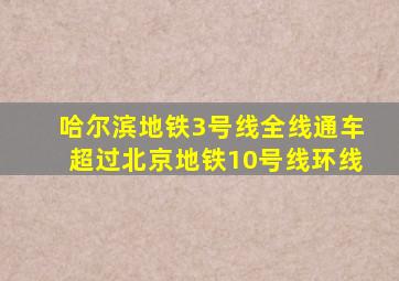 哈尔滨地铁3号线全线通车超过北京地铁10号线环线