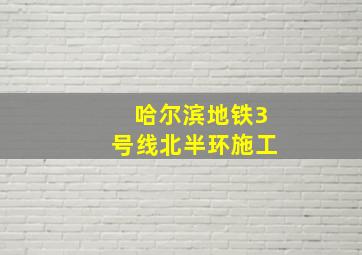 哈尔滨地铁3号线北半环施工