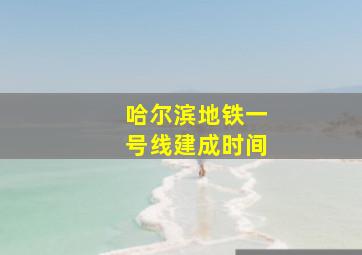 哈尔滨地铁一号线建成时间