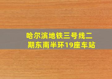 哈尔滨地铁三号线二期东南半环19座车站