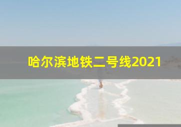 哈尔滨地铁二号线2021