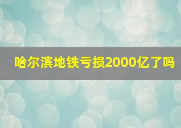 哈尔滨地铁亏损2000亿了吗