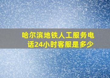 哈尔滨地铁人工服务电话24小时客服是多少