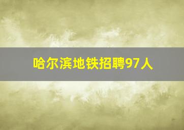 哈尔滨地铁招聘97人