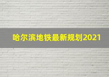 哈尔滨地铁最新规划2021