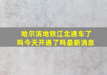 哈尔滨地铁江北通车了吗今天开通了吗最新消息