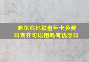 哈尔滨地铁老年卡免费吗现在可以用吗有优惠吗