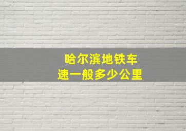 哈尔滨地铁车速一般多少公里