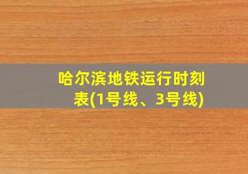 哈尔滨地铁运行时刻表(1号线、3号线)