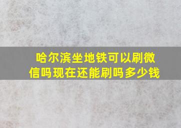 哈尔滨坐地铁可以刷微信吗现在还能刷吗多少钱