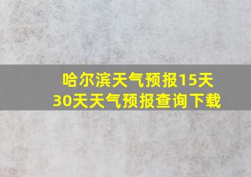 哈尔滨天气预报15天30天天气预报查询下载