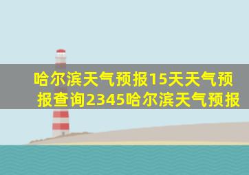 哈尔滨天气预报15天天气预报查询2345哈尔滨天气预报