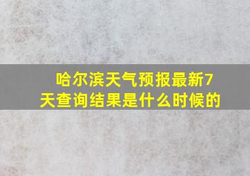 哈尔滨天气预报最新7天查询结果是什么时候的