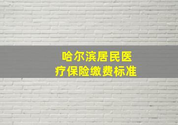 哈尔滨居民医疗保险缴费标准