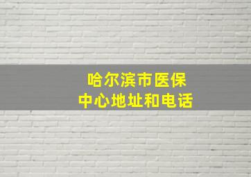 哈尔滨市医保中心地址和电话