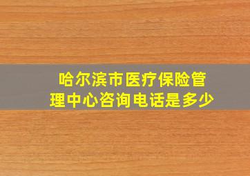 哈尔滨市医疗保险管理中心咨询电话是多少