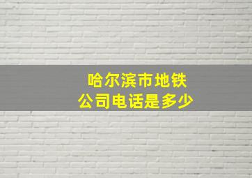 哈尔滨市地铁公司电话是多少