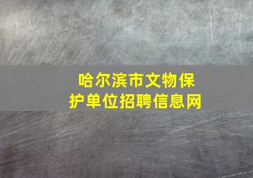 哈尔滨市文物保护单位招聘信息网