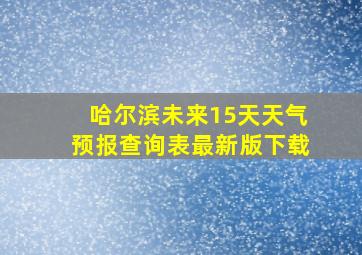 哈尔滨未来15天天气预报查询表最新版下载