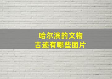 哈尔滨的文物古迹有哪些图片