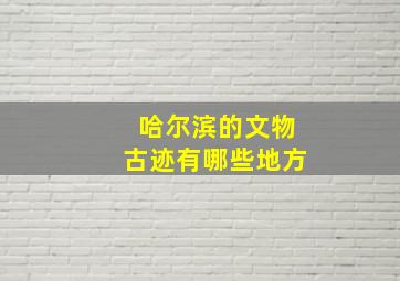 哈尔滨的文物古迹有哪些地方