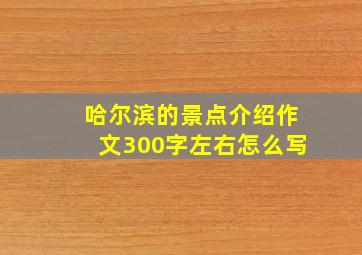 哈尔滨的景点介绍作文300字左右怎么写