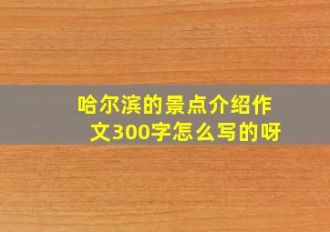 哈尔滨的景点介绍作文300字怎么写的呀