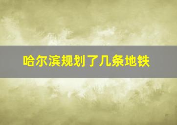 哈尔滨规划了几条地铁