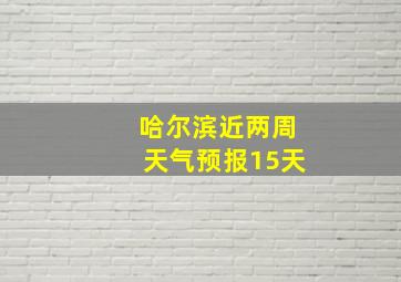 哈尔滨近两周天气预报15天