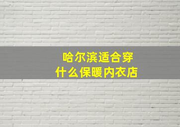 哈尔滨适合穿什么保暖内衣店