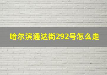 哈尔滨通达街292号怎么走