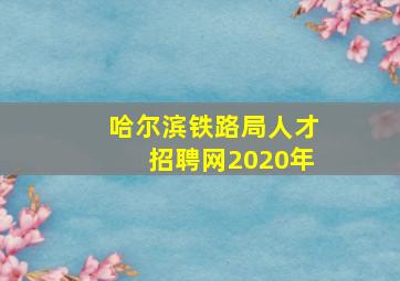 哈尔滨铁路局人才招聘网2020年