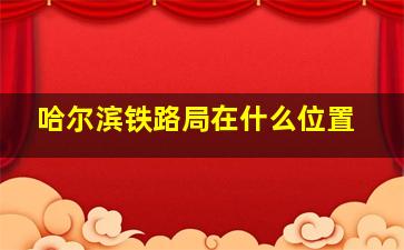 哈尔滨铁路局在什么位置