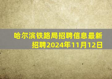 哈尔滨铁路局招聘信息最新招聘2024年11月12日