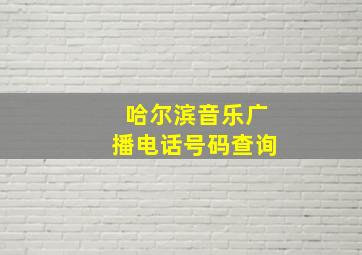 哈尔滨音乐广播电话号码查询