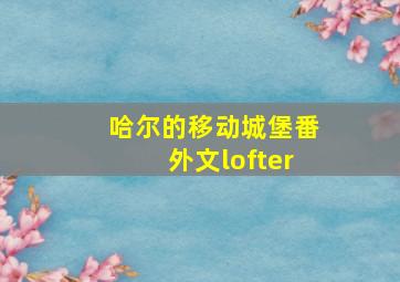 哈尔的移动城堡番外文lofter