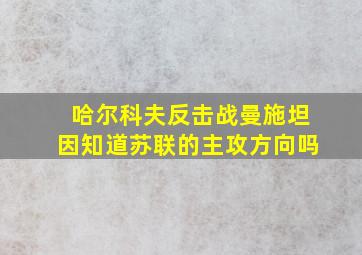 哈尔科夫反击战曼施坦因知道苏联的主攻方向吗